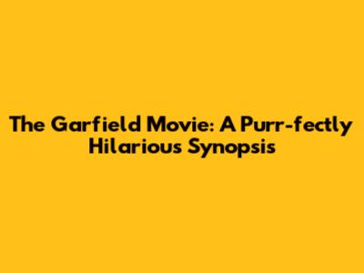 The Garfield Movie: A Purr-fectly Hilarious Synopsis