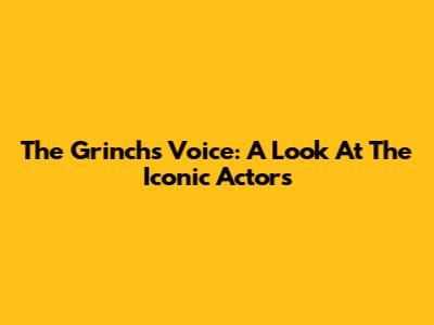 The Grinch's Voice: A Look At The Iconic Actors