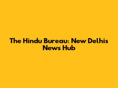 The Hindu Bureau: New Delhi's News Hub