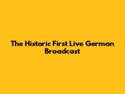 The Historic First Live German Broadcast