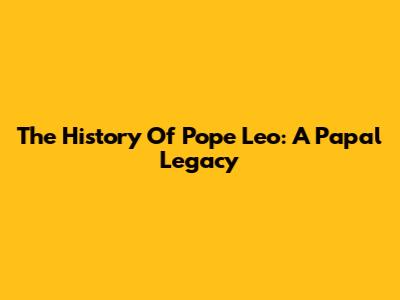 The History Of Pope Leo: A Papal Legacy