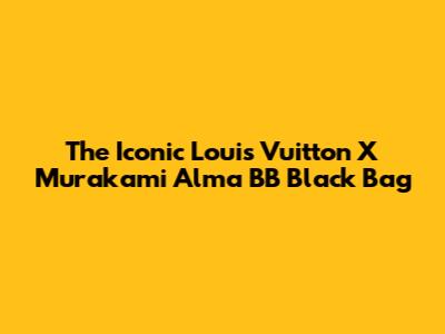 The Iconic Louis Vuitton X Murakami Alma BB Black Bag