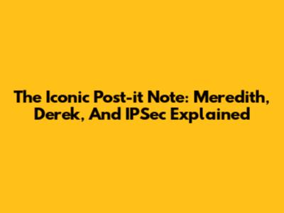 The Iconic Post-it Note: Meredith, Derek, And IPSec Explained