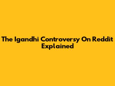 The Igandhi Controversy On Reddit Explained