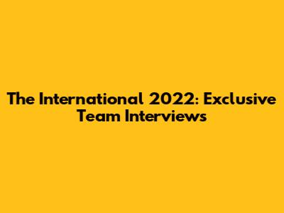 The International 2022: Exclusive Team Interviews