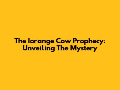 The Iorange Cow Prophecy: Unveiling The Mystery
