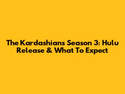 The Kardashians Season 3: Hulu Release & What To Expect