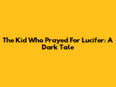 The Kid Who Prayed For Lucifer: A Dark Tale
