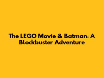 The LEGO Movie & Batman: A Blockbuster Adventure