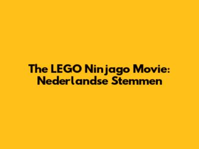 The LEGO Ninjago Movie: Nederlandse Stemmen