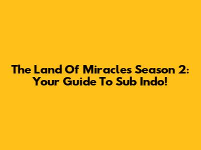 The Land Of Miracles Season 2: Your Guide To Sub Indo!