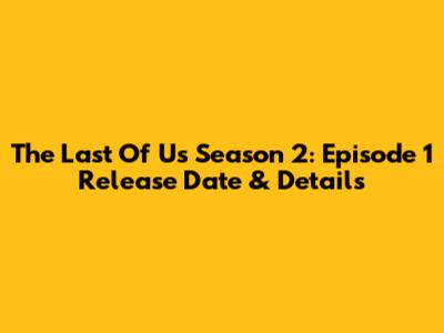 The Last Of Us Season 2: Episode 1 Release Date & Details