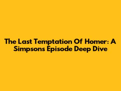 The Last Temptation Of Homer: A Simpsons Episode Deep Dive