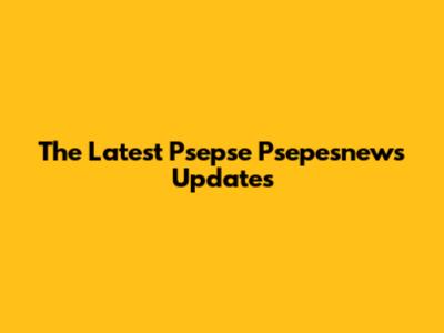 The Latest Psepse Psepesnews Updates