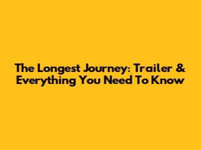 The Longest Journey: Trailer & Everything You Need To Know