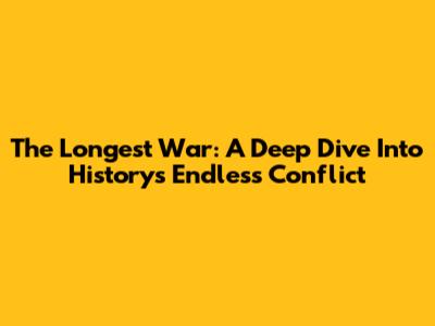 The Longest War: A Deep Dive Into History's Endless Conflict