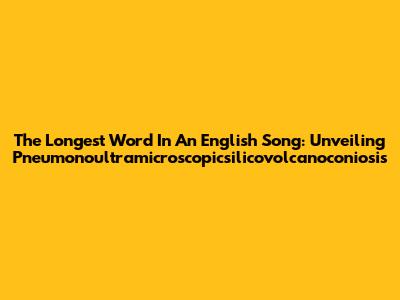 The Longest Word In An English Song: Unveiling 'Pneumonoultramicroscopicsilicovolcanoconiosis'