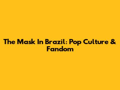 The Mask In Brazil: Pop Culture & Fandom