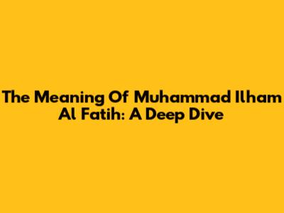 The Meaning Of Muhammad Ilham Al Fatih: A Deep Dive