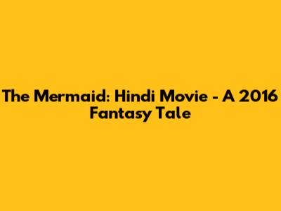 The Mermaid: Hindi Movie - A 2016 Fantasy Tale