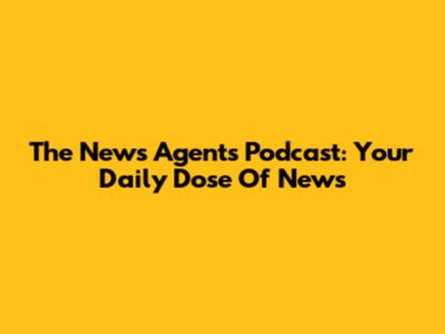 The News Agents Podcast: Your Daily Dose Of News