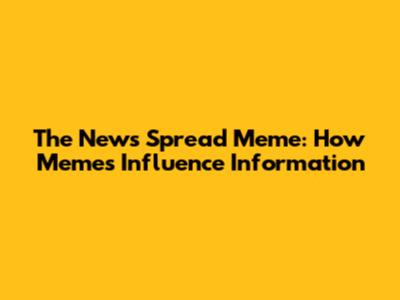 The News Spread Meme: How Memes Influence Information