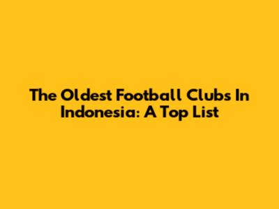 The Oldest Football Clubs In Indonesia: A Top List