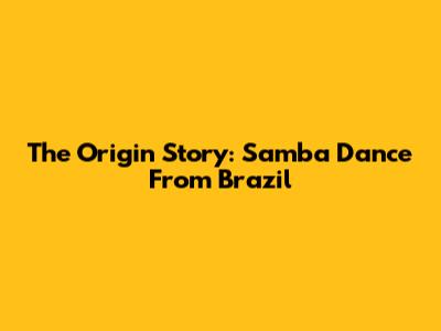 The Origin Story: Samba Dance From Brazil