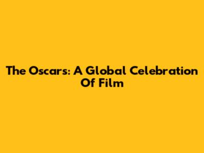 The Oscars: A Global Celebration Of Film