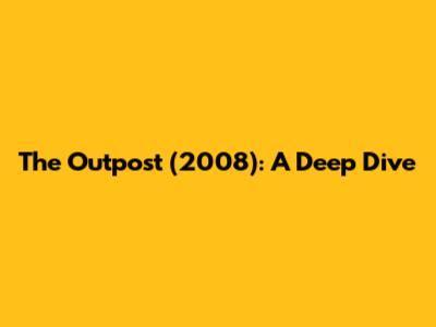 The Outpost (2008): A Deep Dive