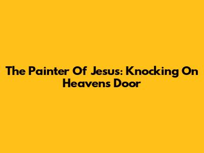 The Painter Of Jesus: Knocking On Heaven's Door