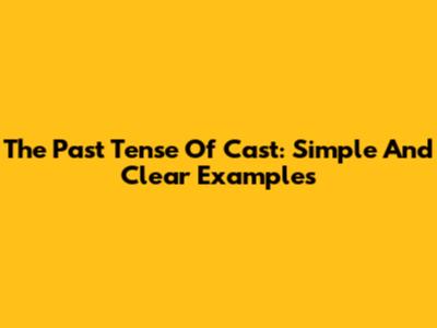 The Past Tense Of 'Cast': Simple And Clear Examples