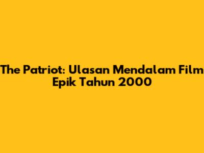 The Patriot: Ulasan Mendalam Film Epik Tahun 2000