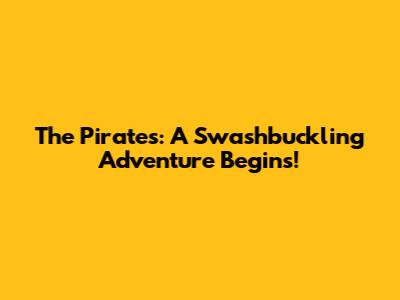 The Pirates: A Swashbuckling Adventure Begins!