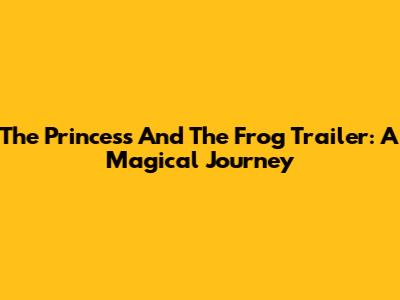 The Princess And The Frog Trailer: A Magical Journey
