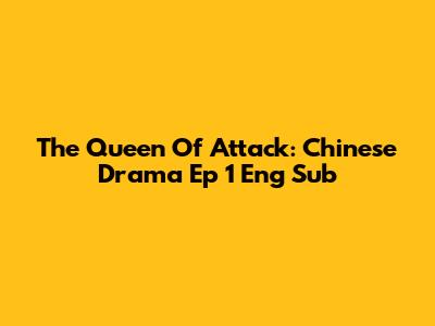 The Queen Of Attack: Chinese Drama Ep 1 Eng Sub