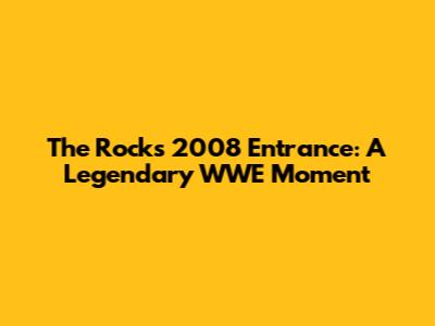 The Rock's 2008 Entrance: A Legendary WWE Moment