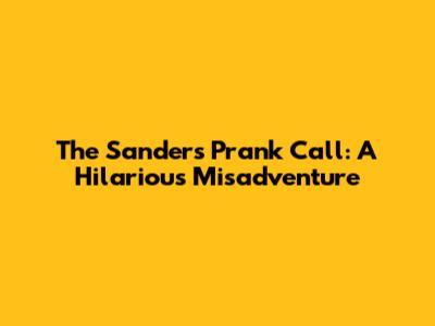 The Sanders Prank Call: A Hilarious Misadventure