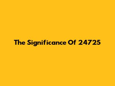 The Significance Of 24725