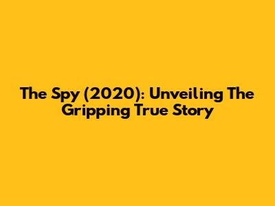 The Spy (2020): Unveiling The Gripping True Story