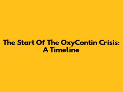 The Start Of The OxyContin Crisis: A Timeline