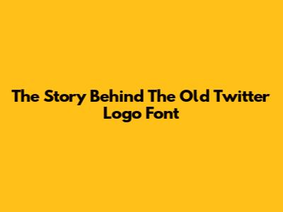 The Story Behind The Old Twitter Logo Font