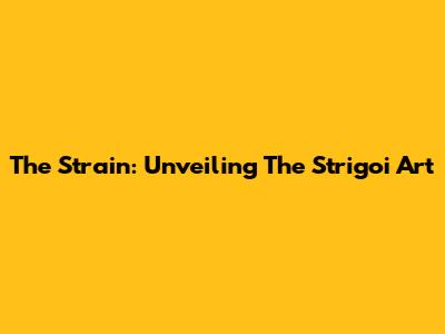 The Strain: Unveiling The Strigoi Art
