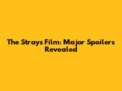 The Strays Film: Major Spoilers Revealed