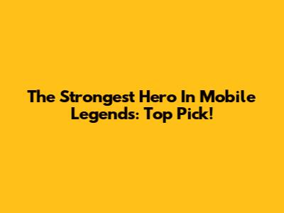 The Strongest Hero In Mobile Legends: Top Pick!