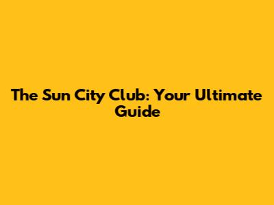 The Sun City Club: Your Ultimate Guide