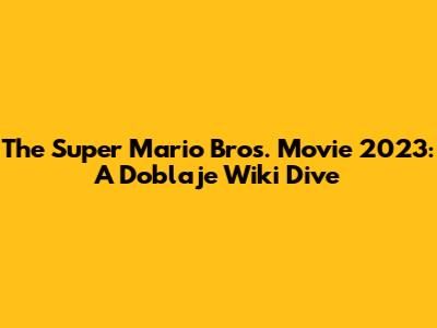 The Super Mario Bros. Movie 2023: A Doblaje Wiki Dive