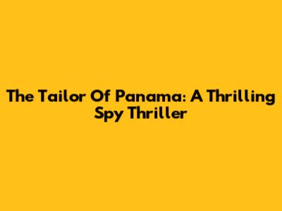 The Tailor Of Panama: A Thrilling Spy Thriller