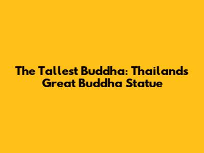 The Tallest Buddha: Thailand's Great Buddha Statue