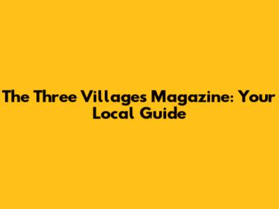The Three Villages Magazine: Your Local Guide
